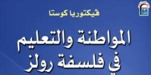 "المواطنة والتعليم في فلسفة رولز" جديد المركز القومي للترجمة - الكويت الاخباري