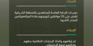 دوريات الإدارة العامة للمجاهدين بالشرقية تقبض على 3 أشخاص لترويجهم مادة الميثامفيتامين المخدر (الشبو) - الكويت الاخباري
