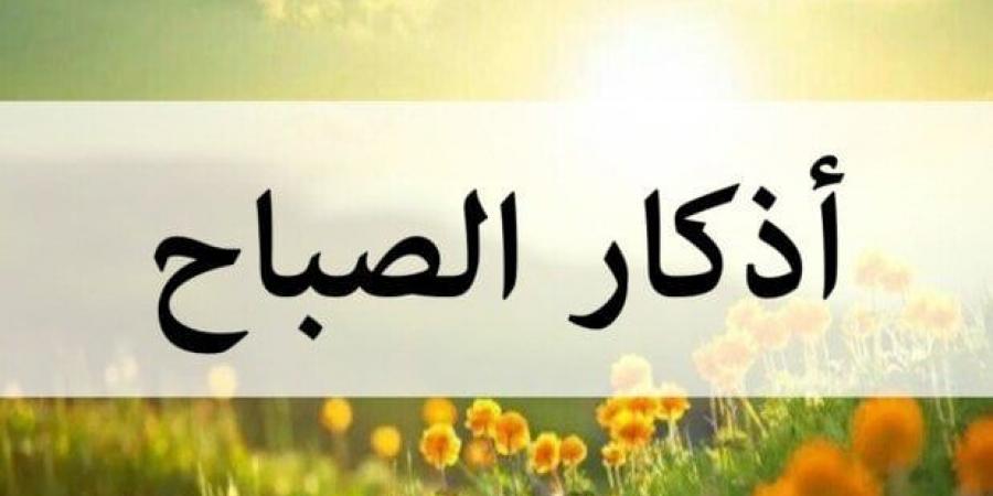 أذكار الصباح اليوم الجمعة 2 مايو 2025.. «اللهم بك أصبحنا وبك أمسينا» - الكويت الاخباري