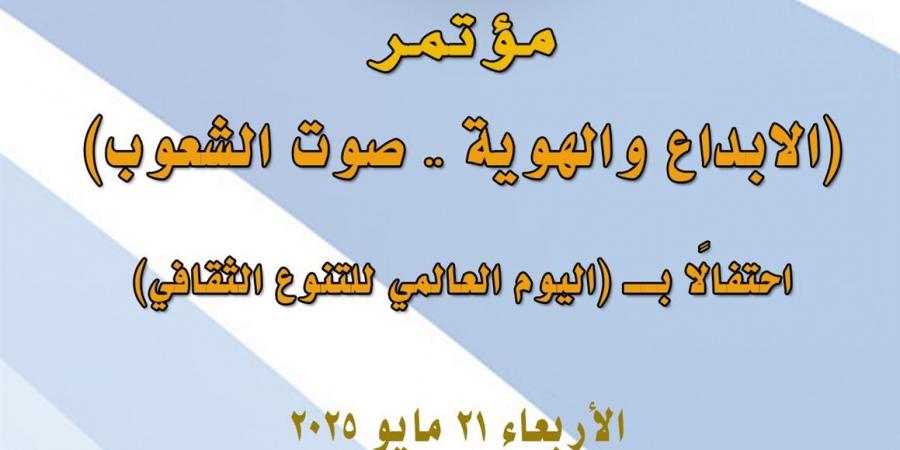 مؤتمر "الإبداع والهوية - صوت الشعوب".. في احتفال القومي للمسرح والموسيقي والفنون الشعبية باليوم العالمي للتنوع الثقافي - الكويت الاخباري