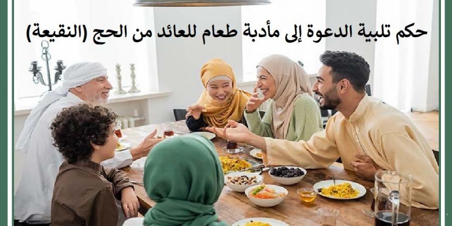 حكم تلبية الدعوة إلى مأدبة طعام للعائد من الحج النقيعة #دا_الافتاء #دين_وحياة - الكويت الاخباري