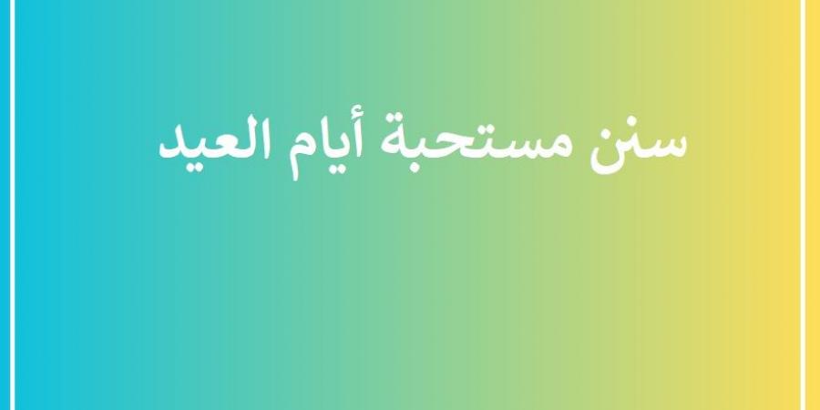 سنن مستحبة أيام العيد احرص عليها #دا_الافتاء #دين_وحياة - الكويت الاخباري