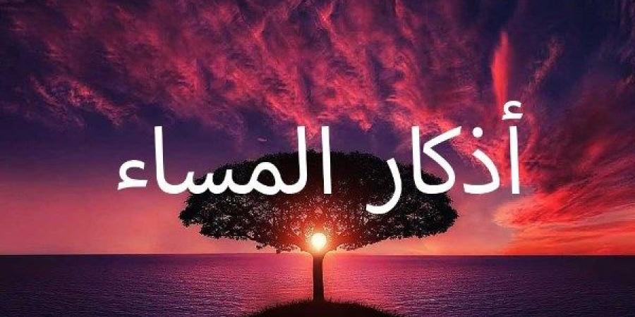 أذكار المساء الواردة عن النبي.. رددها ولا تضيع ثوابها - الكويت الاخباري