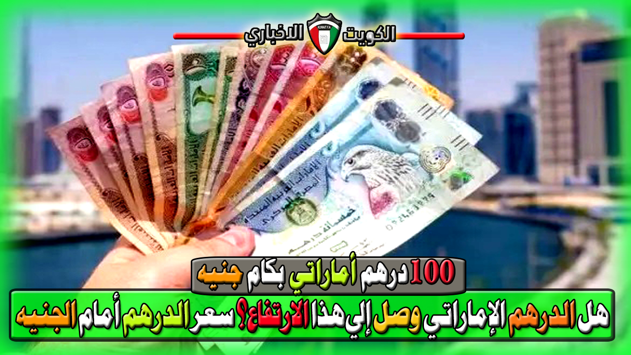 عرفت 100 درهم أماراتي وصل كام جنيه اليوم بعد الارتفاع؟ الآن سعر صرف الدرهم أمام الجنيه