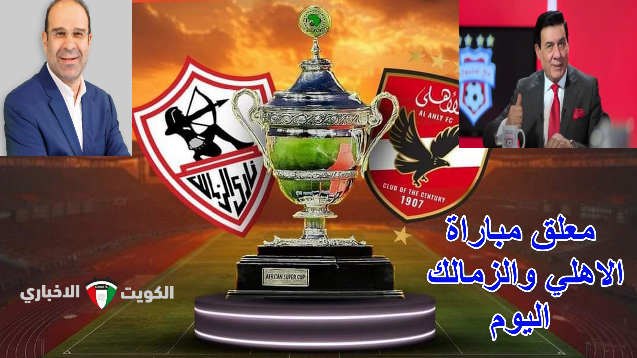 “دربي القارة السمراء”.. معلق مباراة الاهلي والزمالك اليوم والقنوات المفتوحة الناقلة للقاء الناري المرتقب