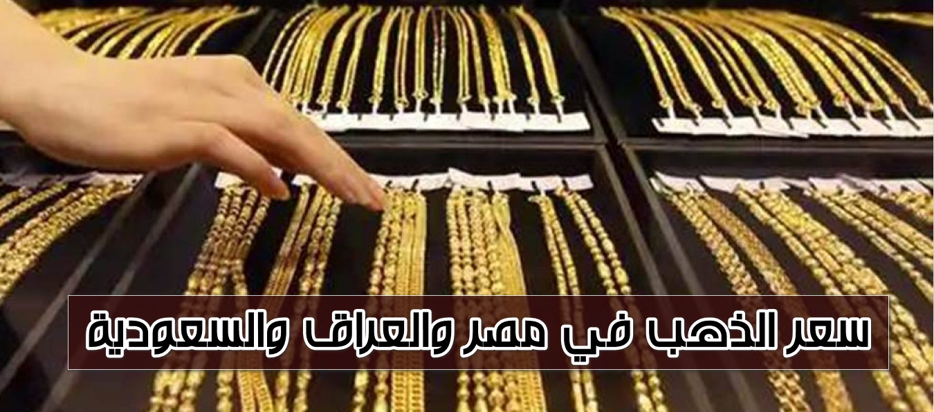 بعد الانخفاض العالمي.. سعر الدهب عيار ٢٤ و21 باقي الأعيرة في السعودية والعراق ومصر وفقًا لشعبة الذهب