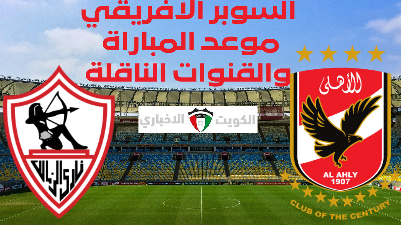 “المارد أم الفارس“ القنوات الناقلة لمباراة الاهلى والزمالك فى كأس السوبر الافريقي .. قطبي القاهرة على الأراضي السعودية