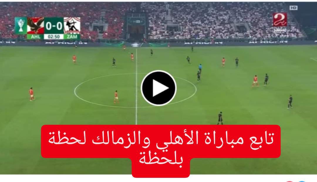 تـــابــع مباراة الأهلي والزمالك al ahly vs zamalek final MATCH في نهائي الســوبر خلال قنوات امبسي مصر.. مــاتش جــأمد شغال ببلاش