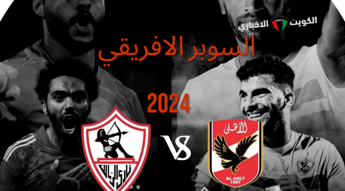 انطلاق لقاء الكلاسيكو خارج السياق المحلي.. مباراة الأهلي والزمالك في السوبر الإفريقي 2024 موعد المباراة والقنوات الناقلة بجودة عالية