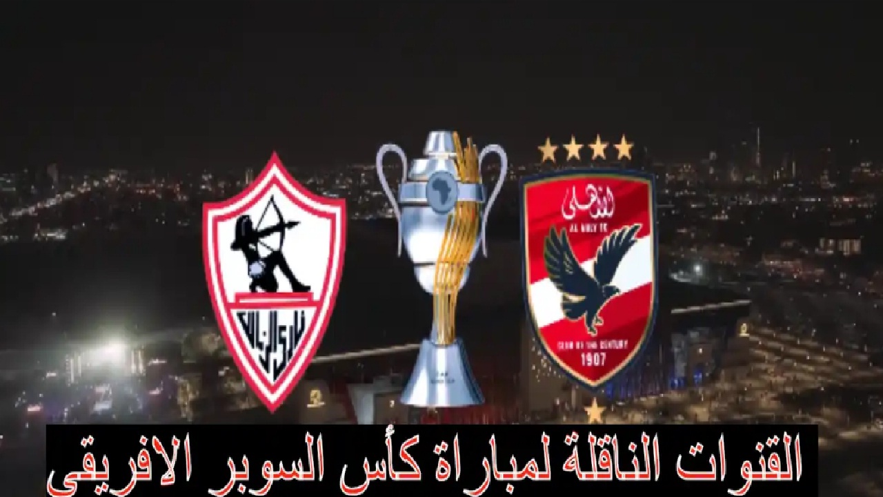 القنوات الناقلة لمباراة الكلاسيكو الأهلي والزمالك.. وموعد المباراة 27\9\2024