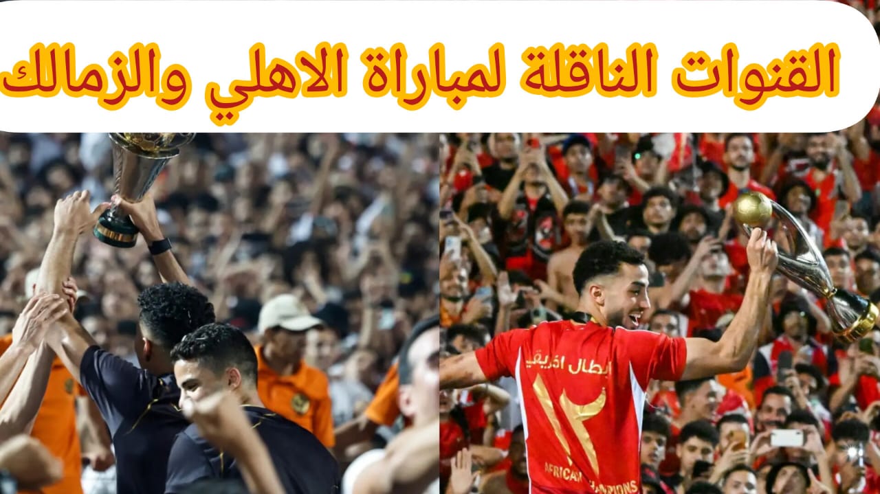 مجانية وغير مشفرة .. تردد القنوات الناقلة لمباراة الاهلي والزمالك بالسوبر الأفريقي وتشكيل الفريقين