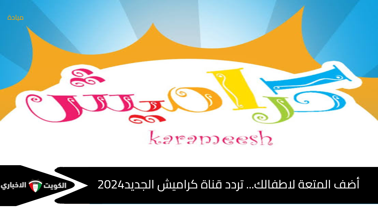 أضف المتعة لاطفالك “تردد قناة كراميش الجديد2024”