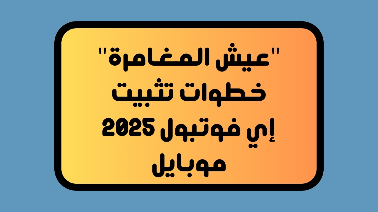 “عيش المغامرة” خطوات تثبيت إي فوتبول eFootball 2025 موبايل