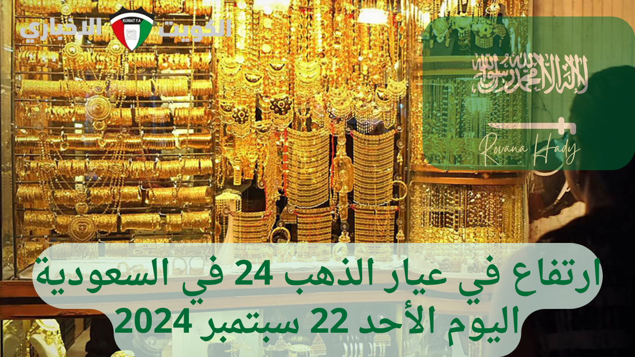 “لحظة بلحظة” .. ارتفاع في عيار الذهب 24 في السعودية اليوم الأحد 22 سبتمبر 2024