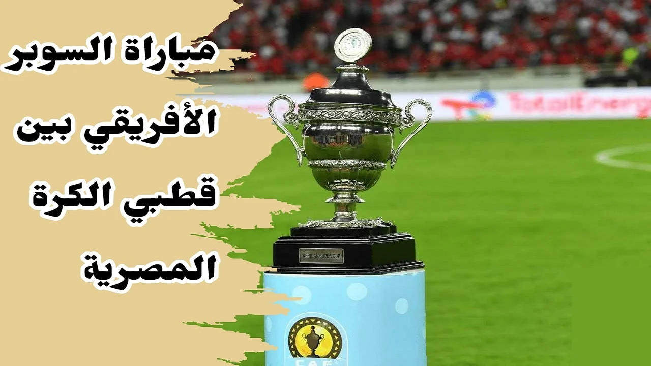 “قمة أفريقية علي الاراضي السعودية” موعد مباراة السوبر الافريقي 2024 بين الاهلي والزمالك والقنوات الناقلة والتشكيل المتوقع