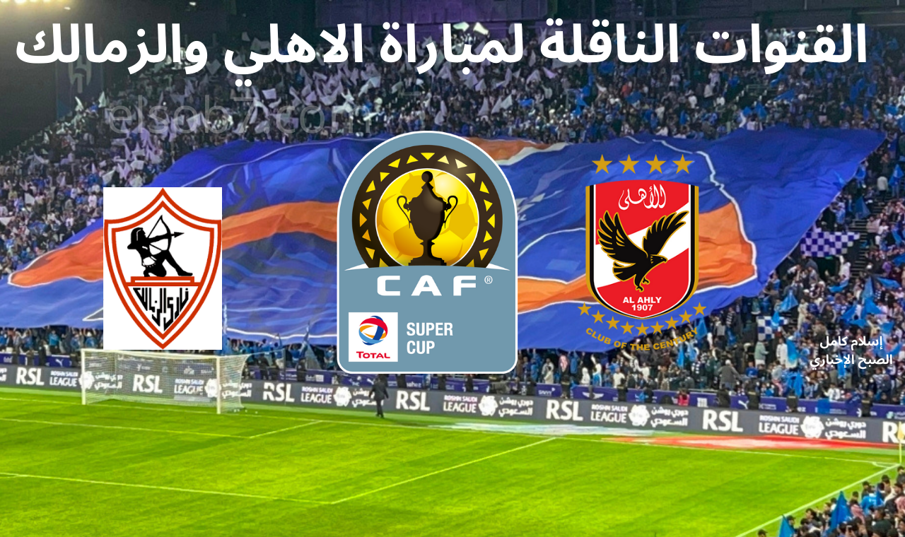 اعرفها من دلوقتي.. القنوات الناقلة لمباراة الأهلي والزمالك في كأس السوبر الأفريقي