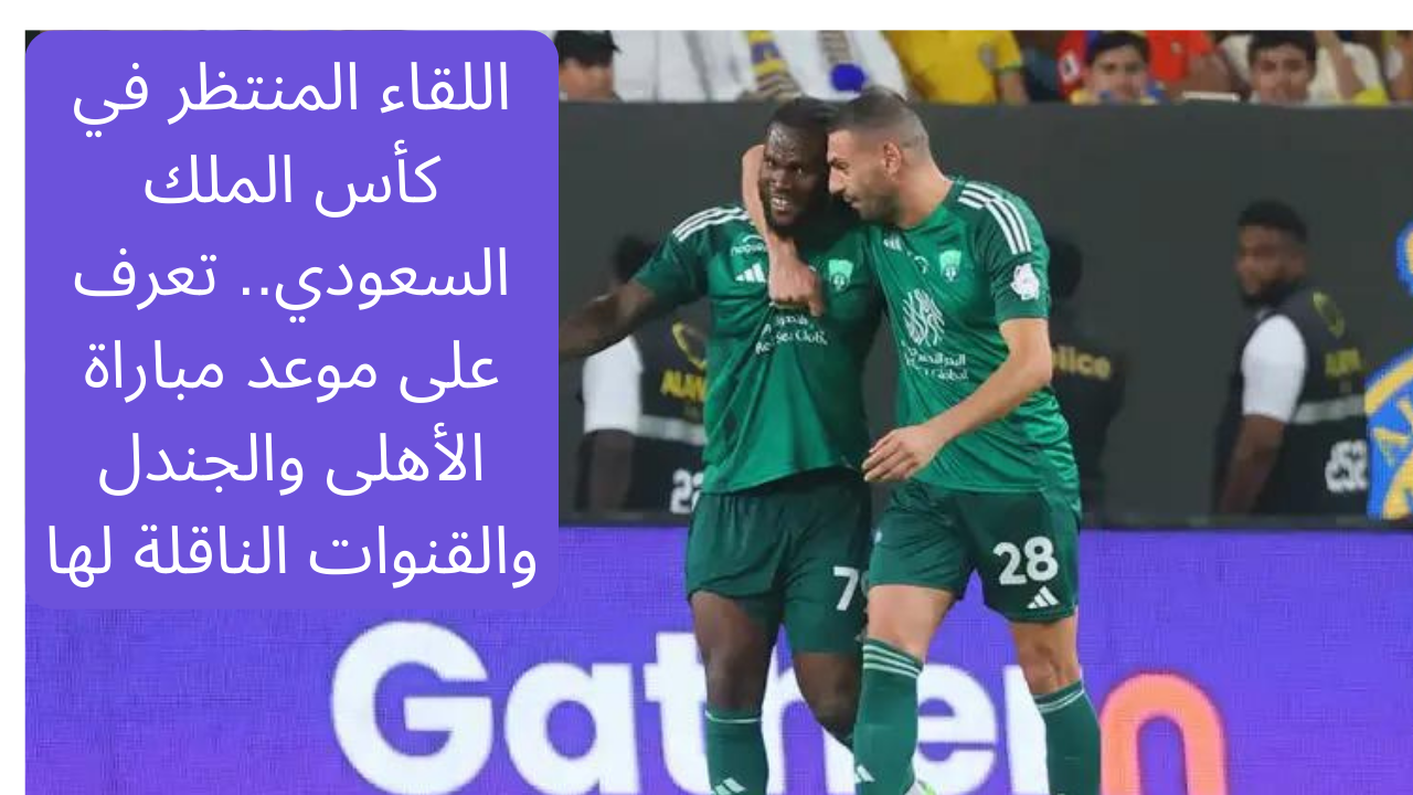 اللقاء المنتظر في كأس الملك السعودي.. تعرف على موعد مباراة الأهلى والجندل والقنوات الناقلة لها