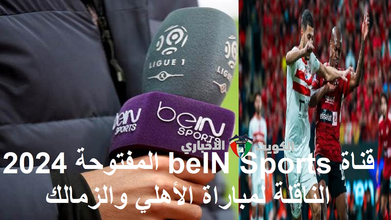 حتشوفة بالمجان بالتعليق .. تردد قناة beIN Sports المفتوحة 2024 الناقلة لمباراة الأهلي والزمالك في السوبر الافريقي مع عصام الشوالي