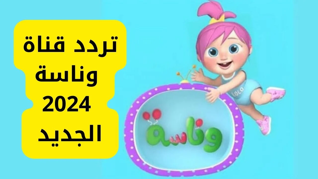 متعة طفلك بين ايديك.. اليك تردد قناة وناسة على القمر الصناعي نايل وعرب سات 2024 وكيفية تنزليها على التلفاز