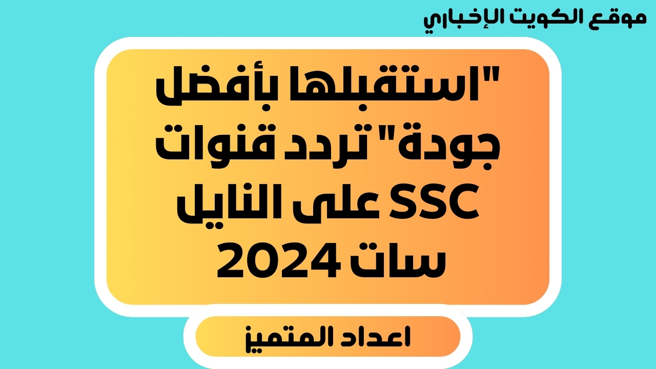 “استقبلها بأفضل جودة” تردد قنوات SSC على النايل سات 2024