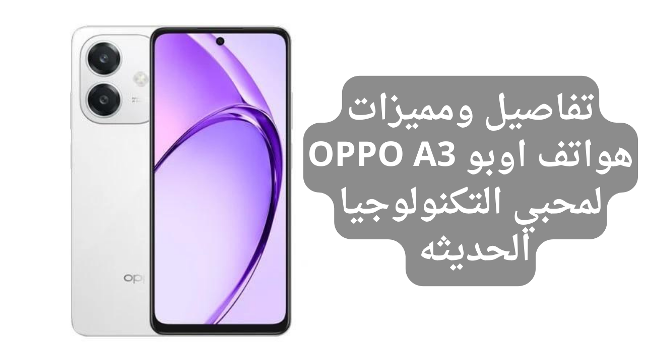 تفاصيل ومميزات هواتف اوبو OPPO A3 لمحبي التكنولوجيا الحديثه