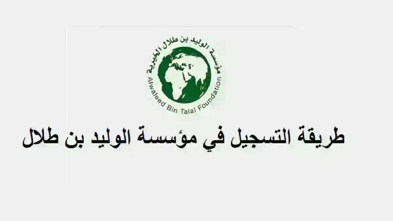 هنا بالتفصيل.. خطوات التسجيل في مؤسسة الوليد بن طلال الخيرية 1446 وأهم شروط الاستحقاق 