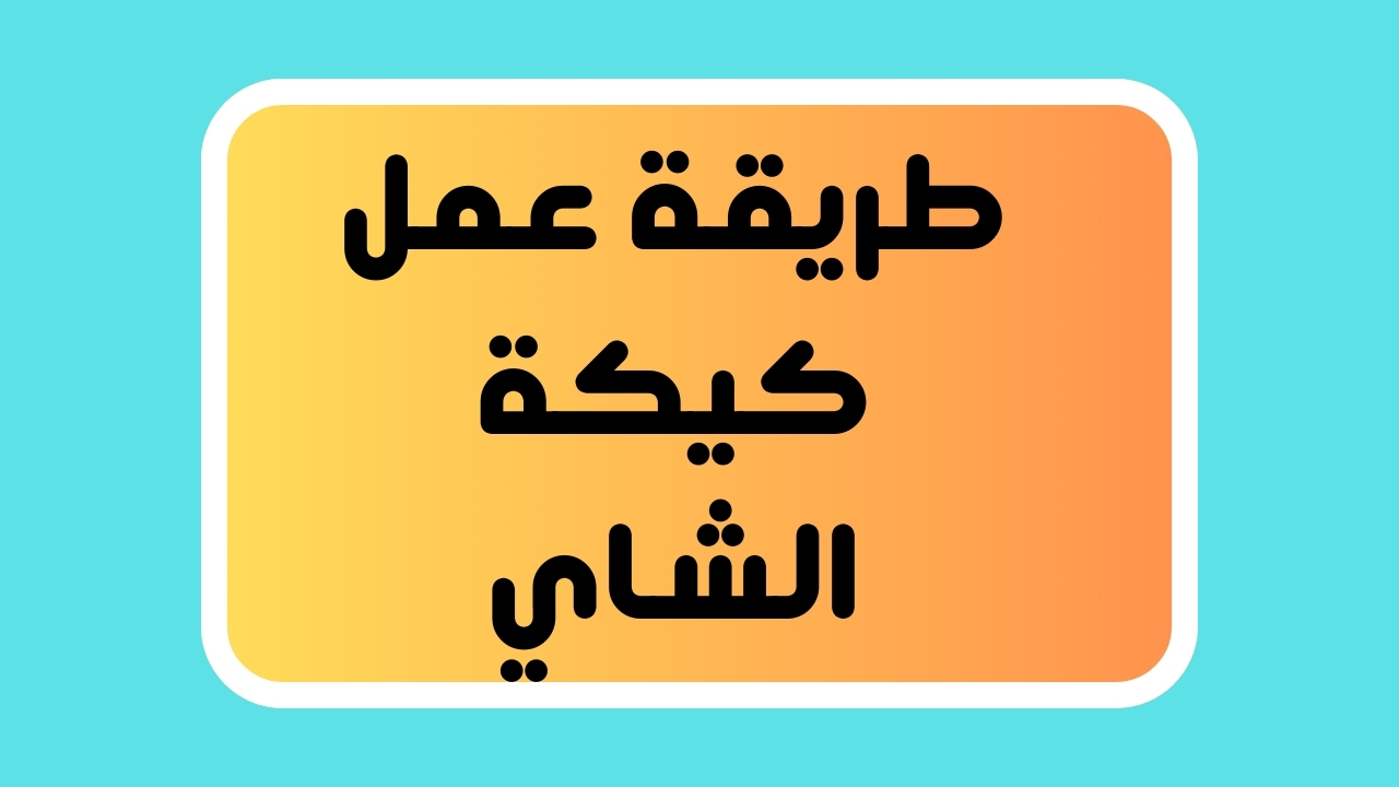 “ابسطي ولادك” طريقة عمل كيكة الشاي .. بأقل تكلفة