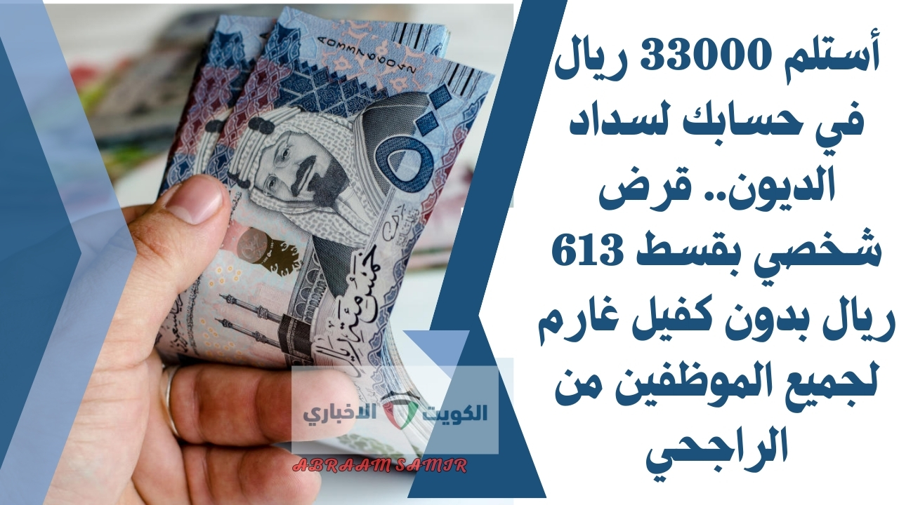 أستلم 33000 ريال في حسابك لسداد الديون.. قرض شخصي بقسط 613 ريال بدون كفيل غارم لجميع الموظفين من الراجحي