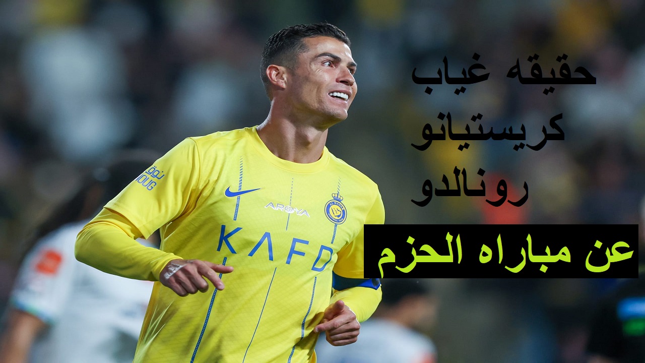 حقيقه غياب كريستيانو رونالدو عن مباراه الحزم وموعد مباراه النصر والحزم والقنوات الناقله وترددها