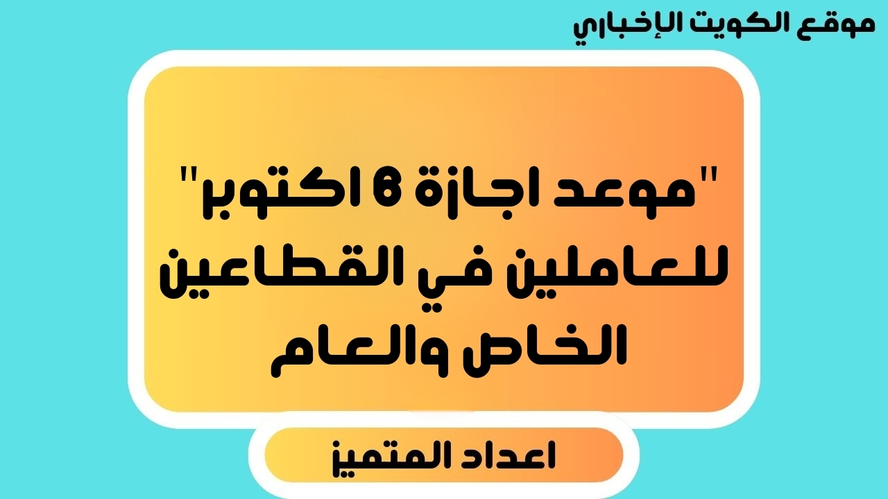 “موعد اجازة 6 اكتوبر” للعاملين في القطاعين الخاص والعام