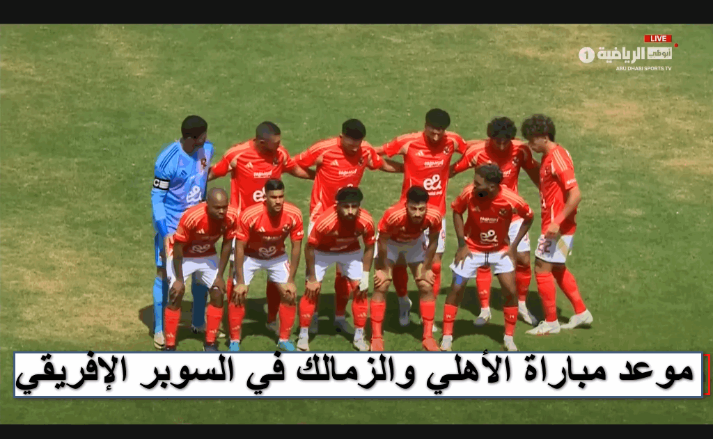 لقاء القمة.. موعد مباراة الأهلي والزمالك في كأس السوبر الإفريقي والقنوات الناقلة