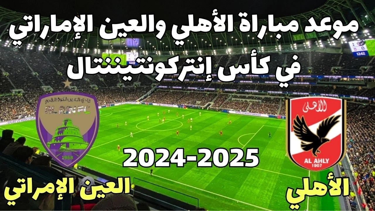 موعد مباراة الأهلي والعين الإماراتي في كأس القارات للأندية والقنوات الناقلة للمباراة بجودة عالية