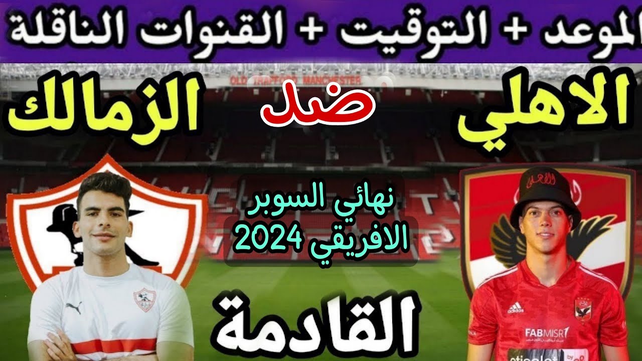 اظبط ساعتك من دلوقتي.. موعد مباراة الاهلي والزمالك في السوبر الأفريقي والقنوات الناقلة