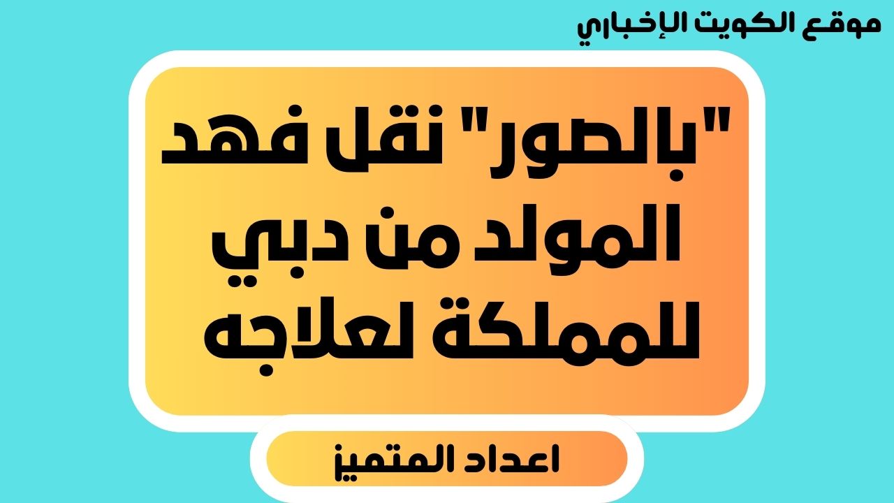 “بالصور” نقل فهد المولد من دبي للمملكة لعلاجه