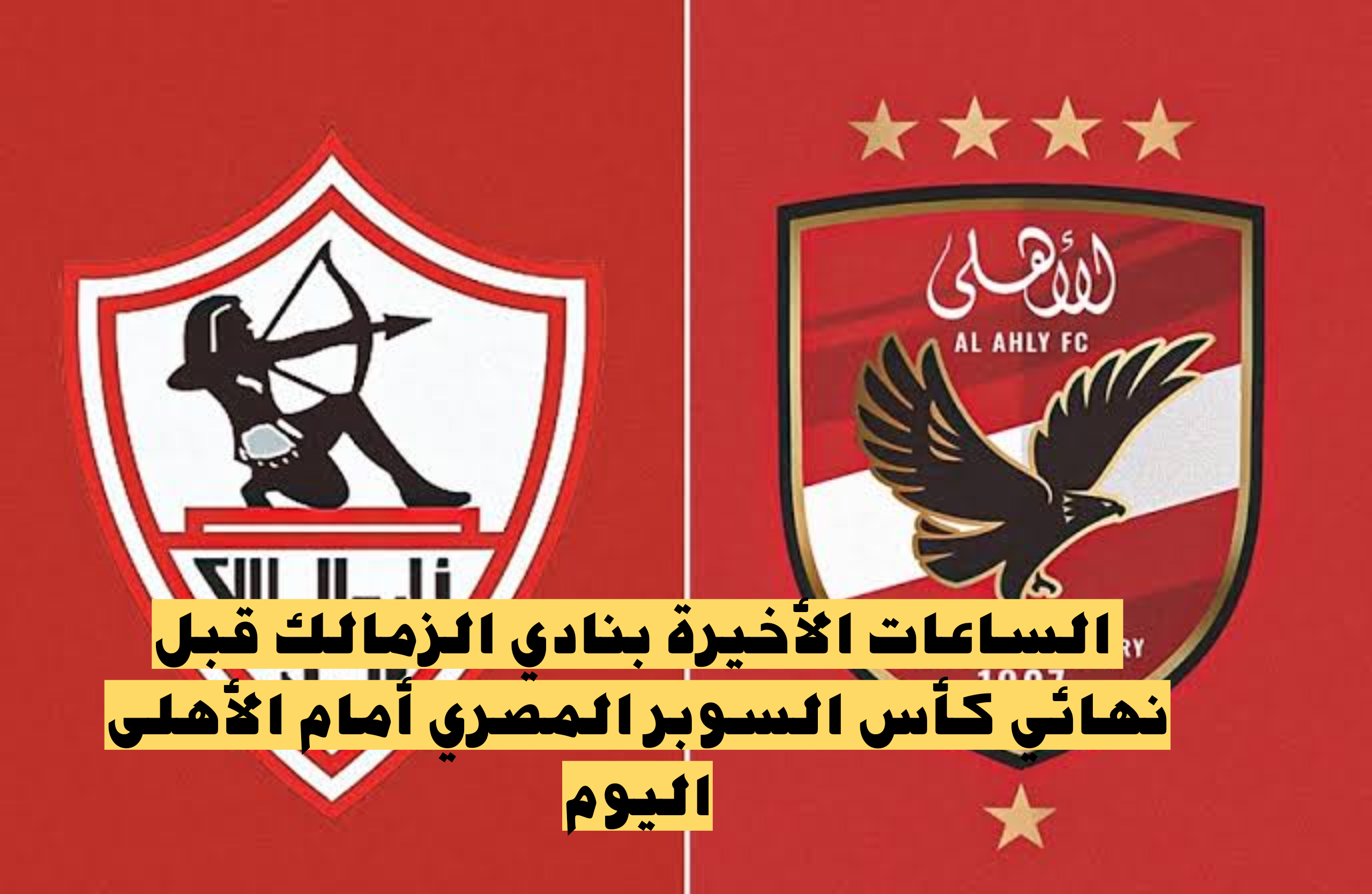 هل هناك إنسحاب!.. إليك الساعات الأخيرة بنادي الزمالك قبل نهائي كأس السوبر المصري أمام الأهلى اليوم والتشكيل المتوقع للفريقين