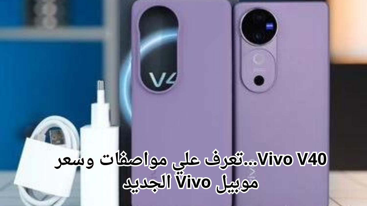 Vivo V40…تعرف علي مواصفات وسعر موبيل Vivo الجديد