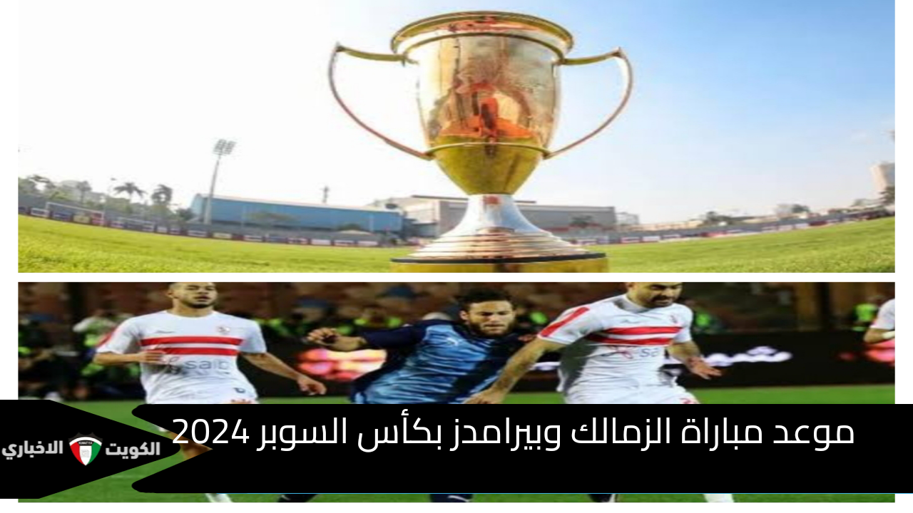 موعد مباراة الزمالك وبيراميدز ف كأس السوبر المصري 2024