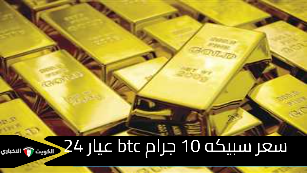 سعر سبيكه 10 جرام btc عيار 24 وطريقة احتساب سعر الجرام لاي عيار