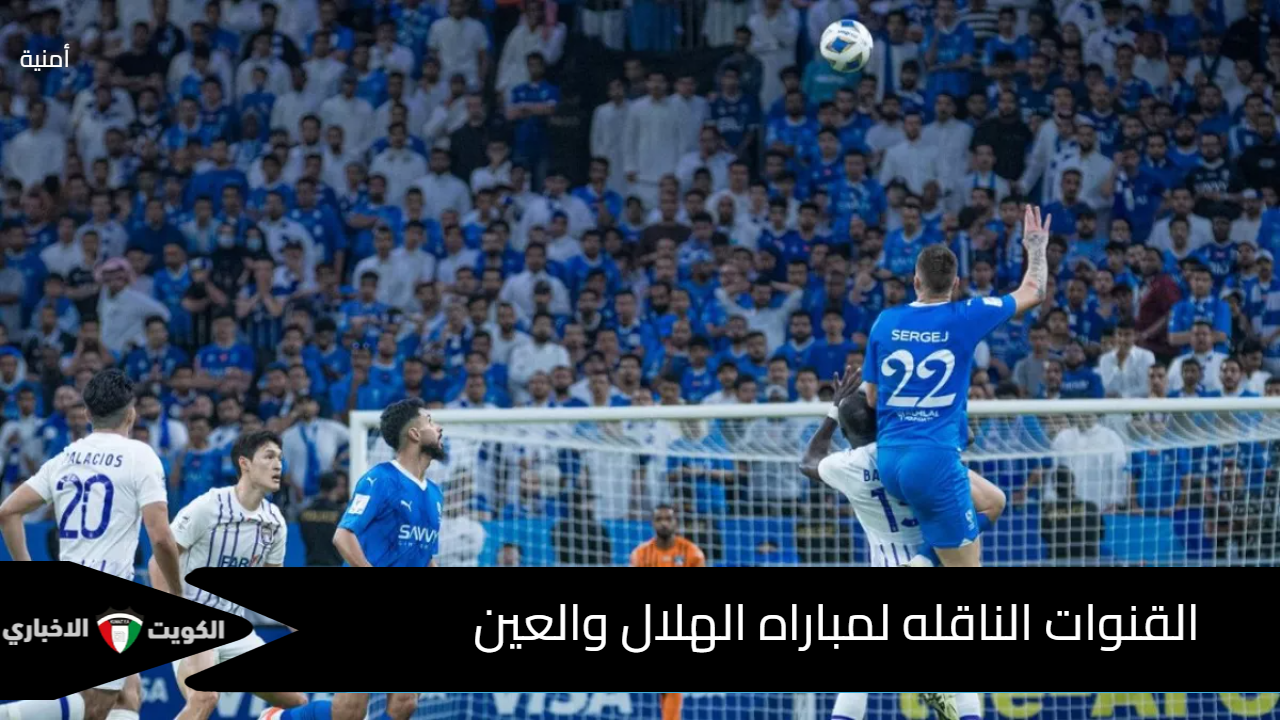 لقاء أسيوي قوي.. القنوات الناقله لمباراه الهلال والعين في دوري أبطال آسيا للنخبة 2024/25