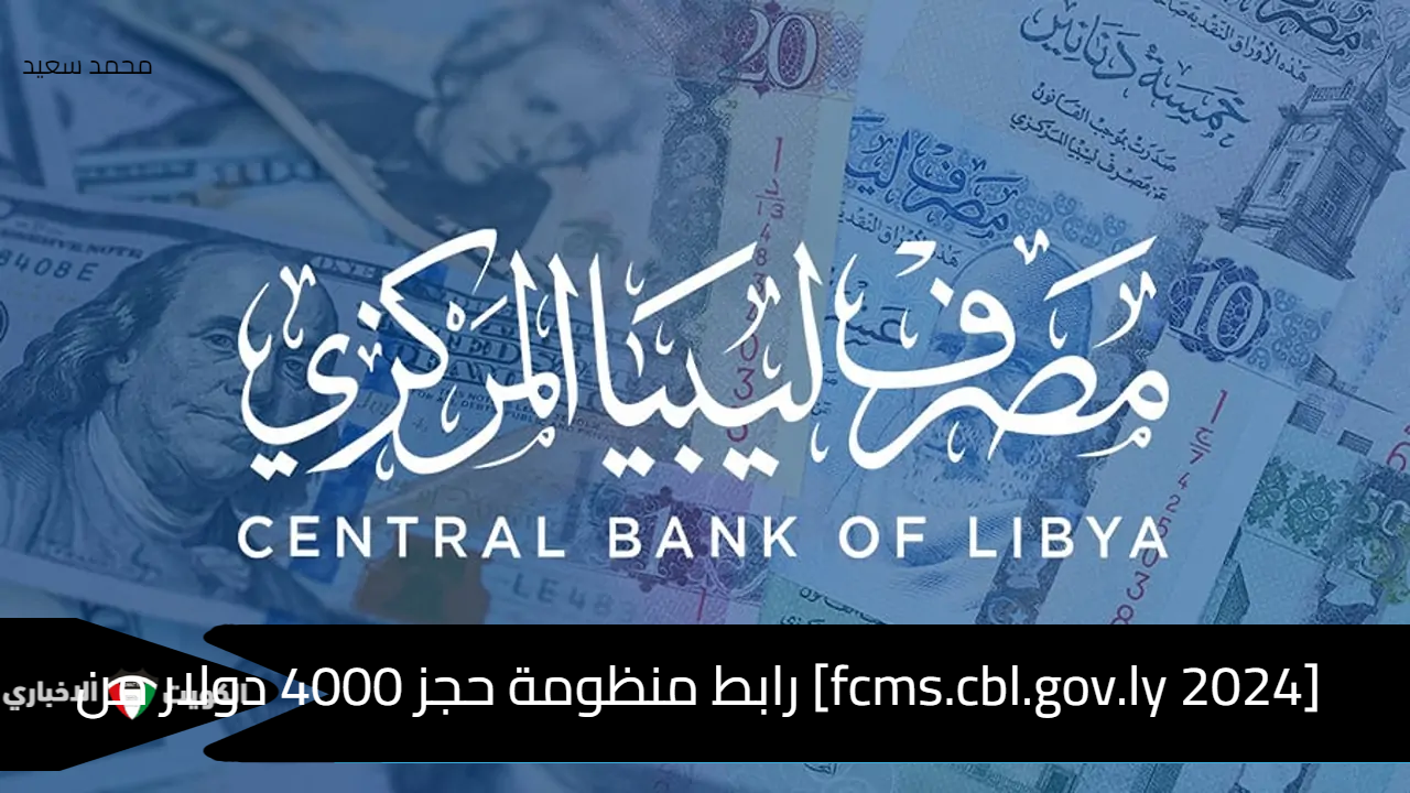 [fcms.cbl.gov.ly 2024] رابط منظومة حجز 4000 دولار والعملات الأجنبية من المركزي الليبي بالرقم الوطني