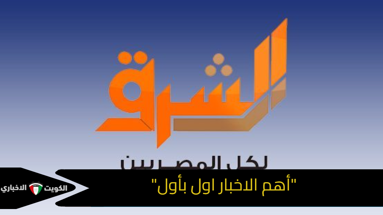 “أهم الاخبار اول بأول” تردد قناة الشرق 2024 Elsharq TV على النايل سات والعرب سات