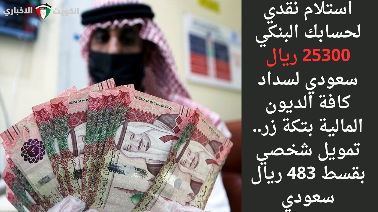 استلام نقدي لحسابك البنكي 25300 ريال سعودي لسداد كافة الديون المالية بتكة زر .. تمويل شخصي بقسط 483 ريال سعودي