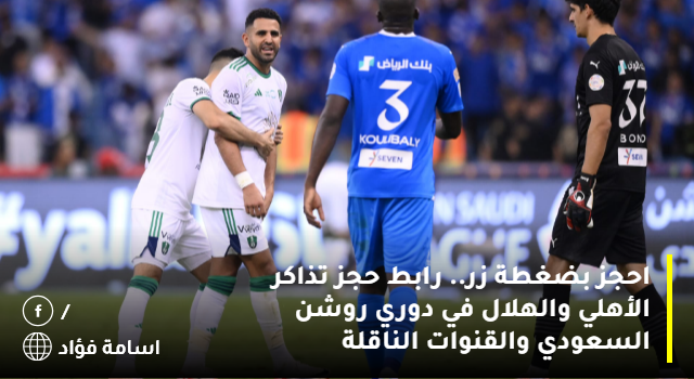 احجز بضغطة زر.. رابط حجز تذاكر مباراة الأهلي والهلال في دوري روشن السعودي والقنوات الناقلة للمباراة