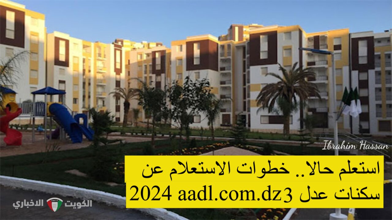 استعلم حالا.. خطوات الاستعلام عن سكنات عدل 3 2024 aadl.com.dz