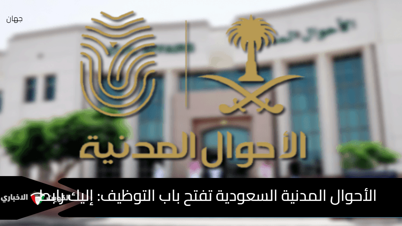 الأحوال المدنية السعودية تفتح باب التوظيف.. إليك رابط التقديم على وظائف الأحوال المدنية 2024