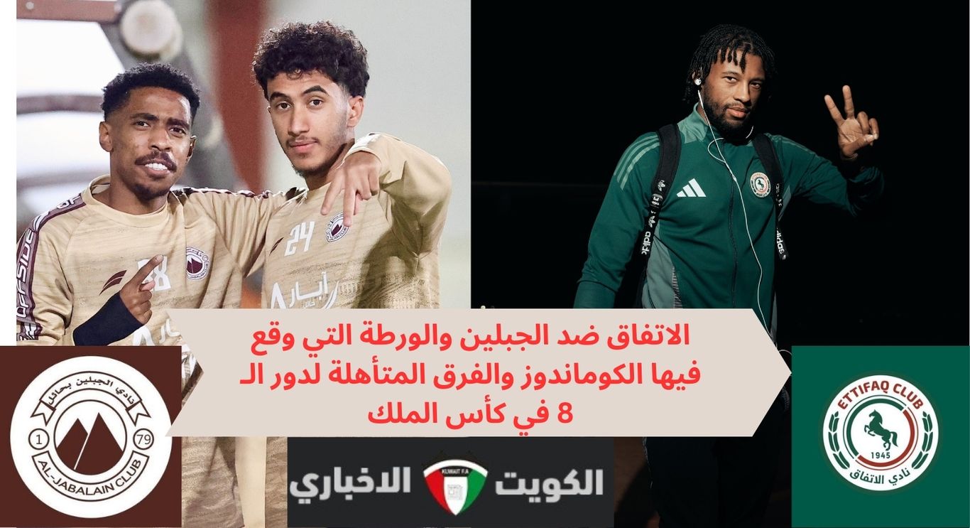 الاتفاق ضد الجبلين والورطة التي وقع فيها الكوماندوز والفرق المتأهلة لدور الـ 8 في كأس الملك خادم الحرمين الشريفين