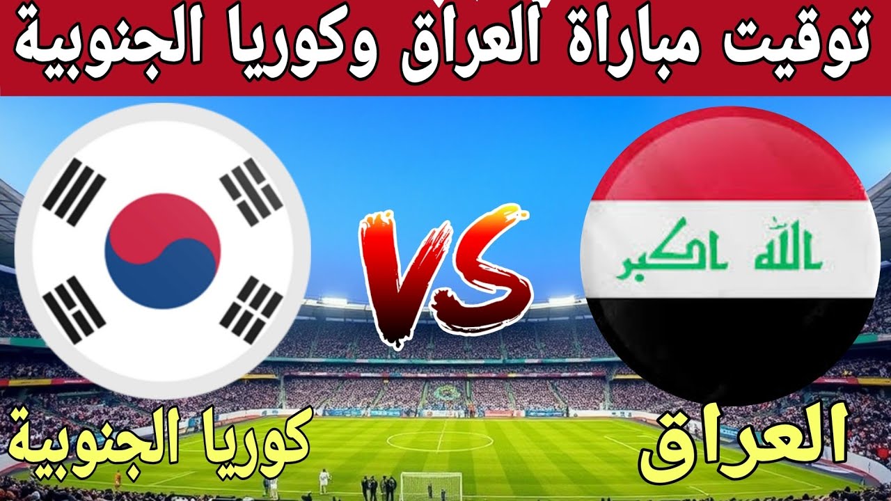 الساعة كم لعبة العراق وكوريا الجنوبية اليوم في تصفيات كأس العالم 2026 والقنوات الناقلة؟