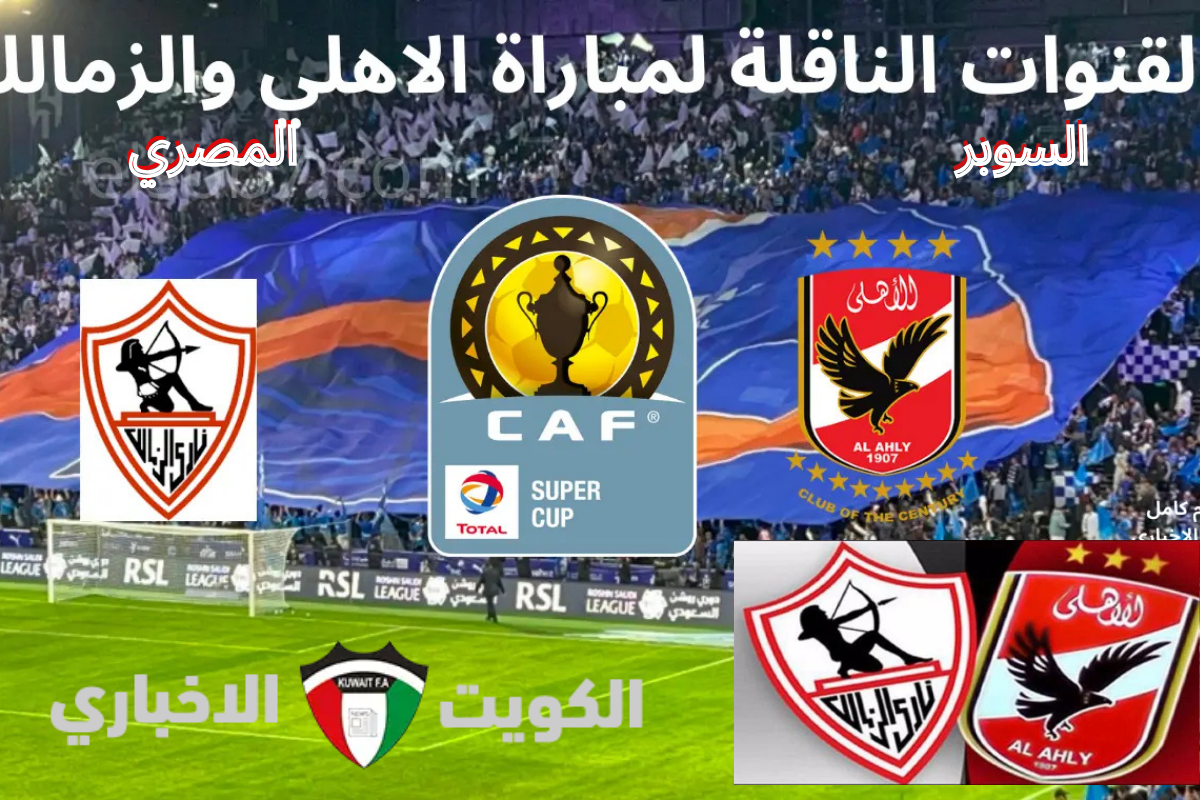 القنوات الناقلة وتشكيل الفريقين .. الأهلي والزمالك في مواجهة نارية على لقب السوبر 2024