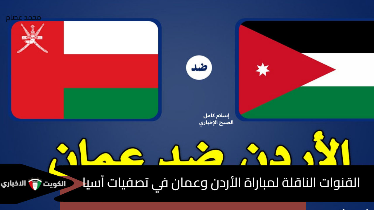 الأردن ضد عمان Oman vs jordan .. القنوات الناقلة لمباراة الأردن وعمان في تصفيات كأس العالم 2026