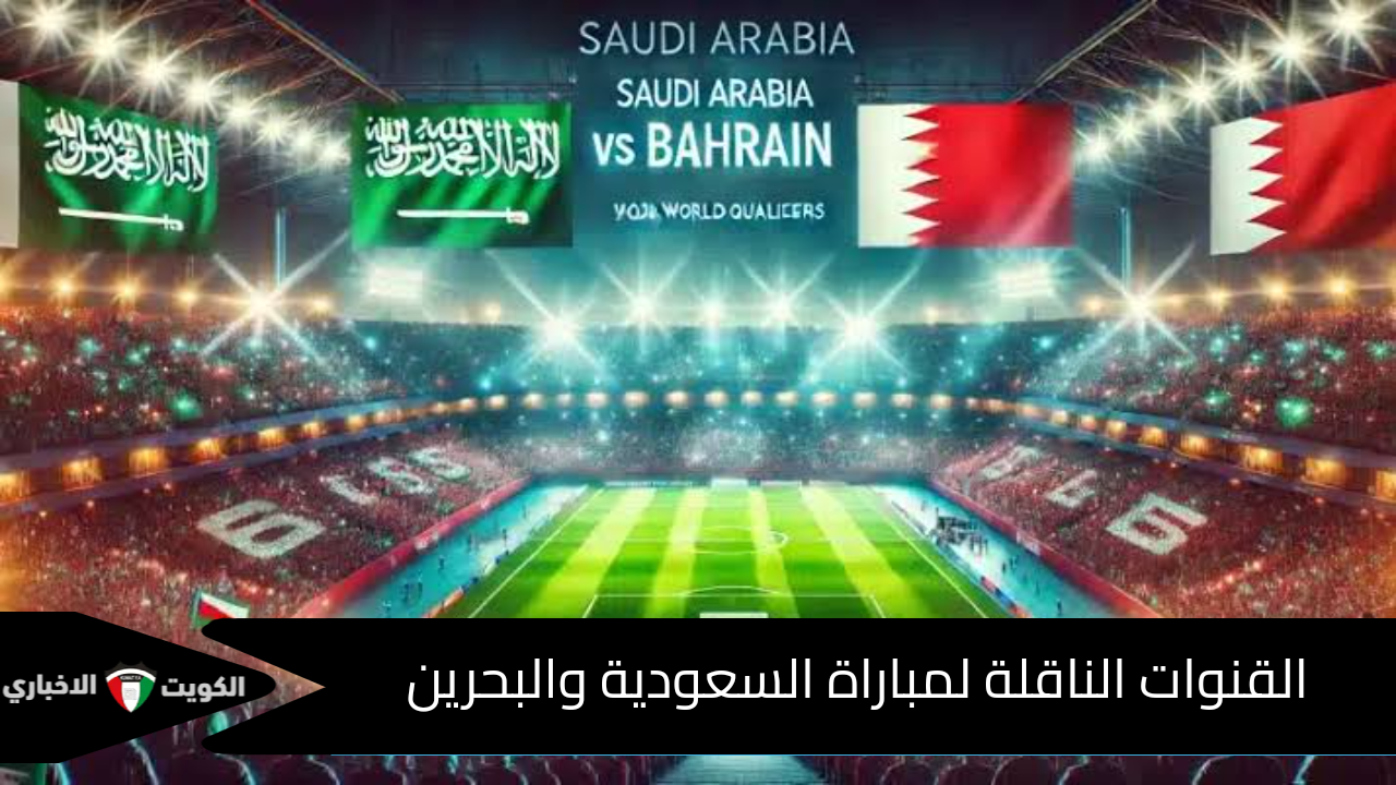 مواجهة نارية … القنوات الناقلة لمباراة السعودية والبحرين  في تصفيات كأس العالم 2026